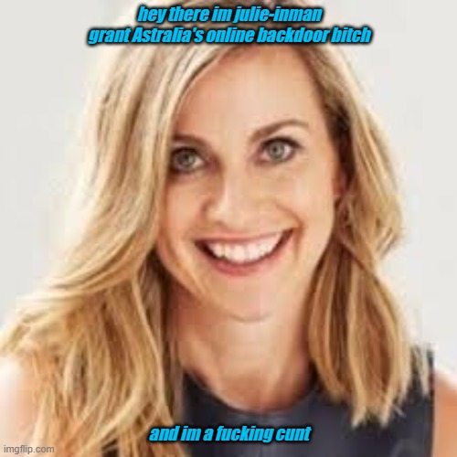 Julie Inman Grant | hey there im julie-inman grant Astralia's online backdoor bitch; and im a fucking cunt | image tagged in julie inman grant | made w/ Imgflip meme maker