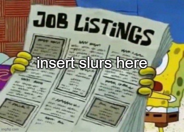 job listings | insert slurs here | image tagged in job listings | made w/ Imgflip meme maker