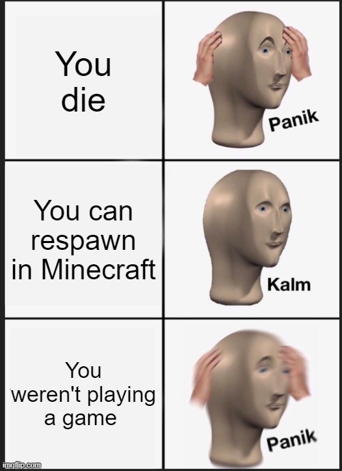 Uh ohh.... | You die; You can respawn in Minecraft; You weren't playing a game | image tagged in memes,panik kalm panik | made w/ Imgflip meme maker