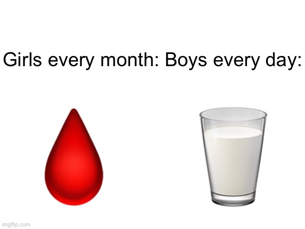 Girls every month: Boys every day:; 🩸  🥛 | image tagged in memes | made w/ Imgflip meme maker