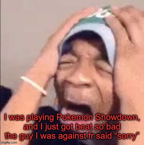 He should’ve just called me a slur, that wouldn’t have hurt as bad | I was playing Pokemon Showdown, and I just got beat so bad the guy I was against fr said “sorry” | image tagged in nooooooooooooooooooooooooooooooooooooooooooooooooooooooooooooooo | made w/ Imgflip meme maker