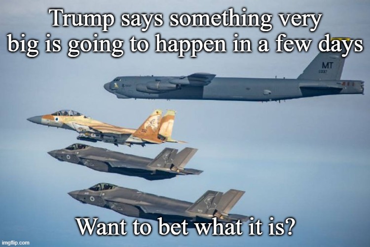 Iran has their nuclear bombs, Israeli fighter jets are training with US B-52s | Trump says something very big is going to happen in a few days; Want to bet what it is? | image tagged in israel | made w/ Imgflip meme maker