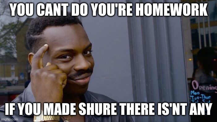 Roll Safe Think About It | YOU CANT DO YOU'RE HOMEWORK; IF YOU MADE SHURE THERE IS'NT ANY | image tagged in memes,roll safe think about it | made w/ Imgflip meme maker