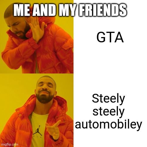 GTA meme | ME AND MY FRIENDS; GTA; Steely steely automobiley | image tagged in memes,drake hotline bling | made w/ Imgflip meme maker