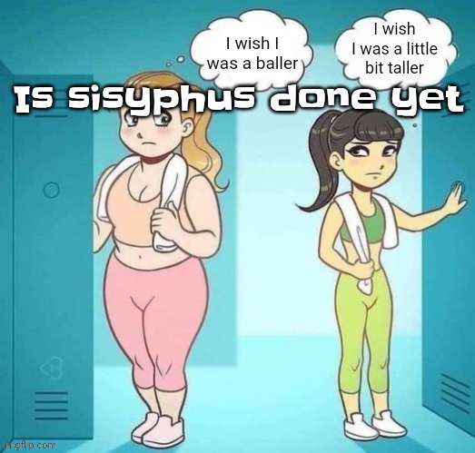Like damn MF it's 2025 already use something good | Is sisyphus done yet | image tagged in ski lobe | made w/ Imgflip meme maker