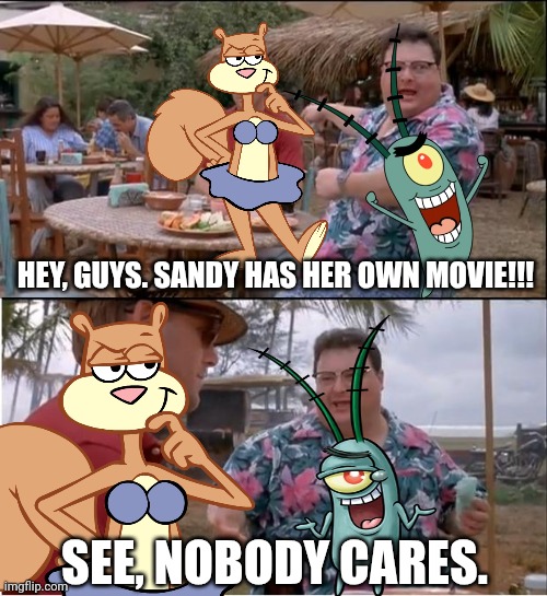 Plankton Movie is better than Sandy Cheeks Movie | HEY, GUYS. SANDY HAS HER OWN MOVIE!!! SEE, NOBODY CARES. | image tagged in memes,see nobody cares,plankton the movie,saving bikini bottom,spongebob | made w/ Imgflip meme maker