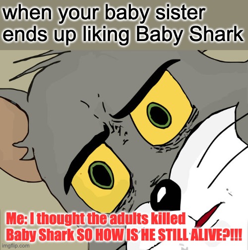 Can't Believe My Baby Sister likes Baby Shark | when your baby sister ends up liking Baby Shark; Me: I thought the adults killed Baby Shark SO HOW IS HE STILL ALIVE?!!! | image tagged in memes,unsettled tom | made w/ Imgflip meme maker