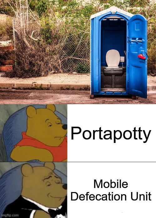 I still call it a sh*tter | Portapotty; Mobile Defecation Unit | image tagged in memes,tuxedo winnie the pooh | made w/ Imgflip meme maker