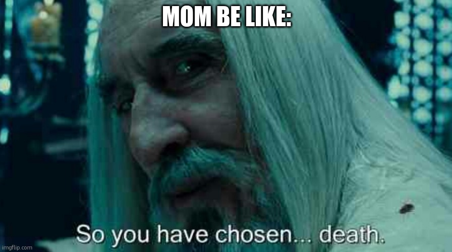 So you have chosen death | MOM BE LIKE: | image tagged in so you have chosen death | made w/ Imgflip meme maker