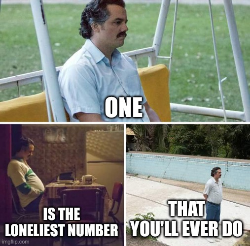 Sad Pablo Escobar | ONE; IS THE LONELIEST NUMBER; THAT YOU'LL EVER DO | image tagged in memes,sad pablo escobar,escobar's isolation,loneliness | made w/ Imgflip meme maker