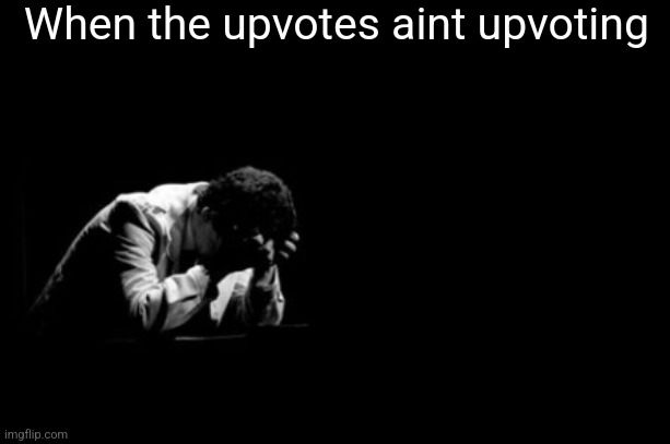 Still stuck st 547,000 somehow | When the upvotes aint upvoting | image tagged in distressed man | made w/ Imgflip meme maker