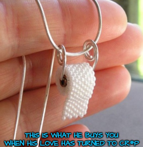 Jewelry as a Token of Love | THIS IS WHAT HE BUYS YOU WHEN HIS LOVE HAS TURNED TO CR#P | image tagged in jewelry,love | made w/ Imgflip meme maker