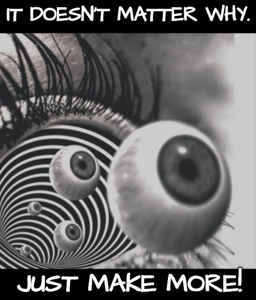 Hypnotizing | IT DOESN'T MATTER WHY. JUST MAKE MORE! | image tagged in hypnotizing | made w/ Imgflip meme maker