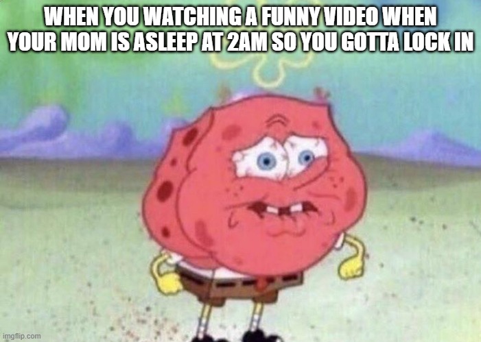 The most intense moments of childhood | WHEN YOU WATCHING A FUNNY VIDEO WHEN YOUR MOM IS ASLEEP AT 2AM SO YOU GOTTA LOCK IN | image tagged in spongebob holding breath | made w/ Imgflip meme maker