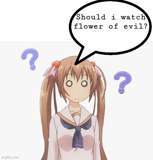 anime girl question mark | Should i watch flower of evil? | image tagged in anime girl question mark | made w/ Imgflip meme maker