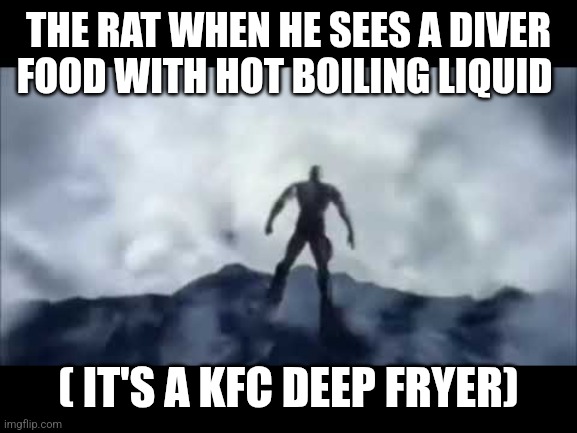 kratos falling | THE RAT WHEN HE SEES A DIVER FOOD WITH HOT BOILING LIQUID ( IT'S A KFC DEEP FRYER) | image tagged in kratos falling | made w/ Imgflip meme maker