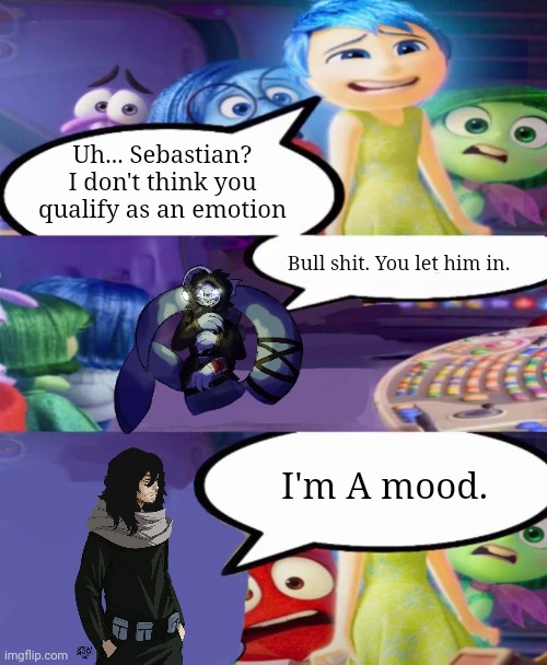 He is... | Uh... Sebastian? I don't think you qualify as an emotion; Bull shit. You let him in. I'm A mood. | image tagged in you dont count as an emotion meme | made w/ Imgflip meme maker