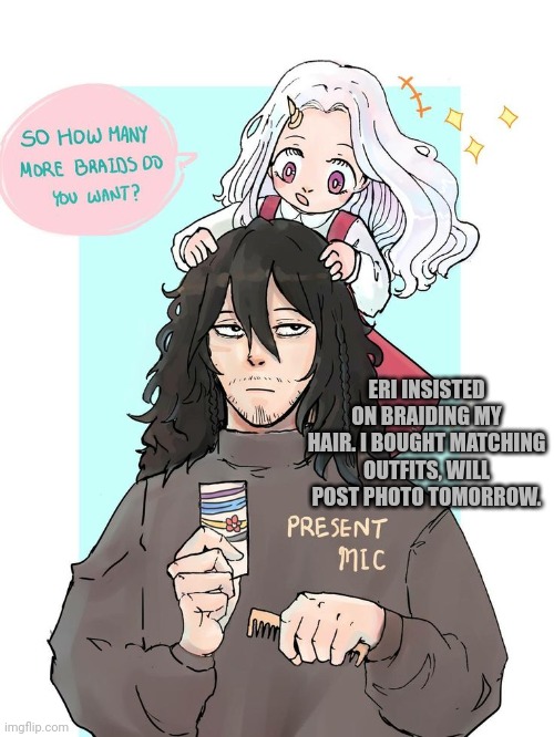 Thought she might like this | ERI INSISTED ON BRAIDING MY HAIR. I BOUGHT MATCHING OUTFITS, WILL POST PHOTO TOMORROW. | image tagged in mha,eri | made w/ Imgflip meme maker