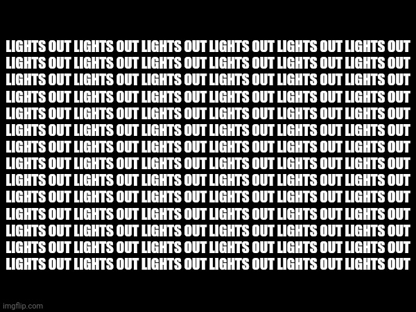 LIGHTS OUT LIGHTS OUT LIGHTS OUT LIGHTS OUT LIGHTS OUT LIGHTS OUT
LIGHTS OUT LIGHTS OUT LIGHTS OUT LIGHTS OUT LIGHTS OUT LIGHTS OUT
LIGHTS OUT LIGHTS OUT LIGHTS OUT LIGHTS OUT LIGHTS OUT LIGHTS OUT
LIGHTS OUT LIGHTS OUT LIGHTS OUT LIGHTS OUT LIGHTS OUT LIGHTS OUT
LIGHTS OUT LIGHTS OUT LIGHTS OUT LIGHTS OUT LIGHTS OUT LIGHTS OUT
LIGHTS OUT LIGHTS OUT LIGHTS OUT LIGHTS OUT LIGHTS OUT LIGHTS OUT
LIGHTS OUT LIGHTS OUT LIGHTS OUT LIGHTS OUT LIGHTS OUT LIGHTS OUT; LIGHTS OUT LIGHTS OUT LIGHTS OUT LIGHTS OUT LIGHTS OUT LIGHTS OUT
LIGHTS OUT LIGHTS OUT LIGHTS OUT LIGHTS OUT LIGHTS OUT LIGHTS OUT
LIGHTS OUT LIGHTS OUT LIGHTS OUT LIGHTS OUT LIGHTS OUT LIGHTS OUT
LIGHTS OUT LIGHTS OUT LIGHTS OUT LIGHTS OUT LIGHTS OUT LIGHTS OUT
LIGHTS OUT LIGHTS OUT LIGHTS OUT LIGHTS OUT LIGHTS OUT LIGHTS OUT
LIGHTS OUT LIGHTS OUT LIGHTS OUT LIGHTS OUT LIGHTS OUT LIGHTS OUT
LIGHTS OUT LIGHTS OUT LIGHTS OUT LIGHTS OUT LIGHTS OUT LIGHTS OUT | made w/ Imgflip meme maker