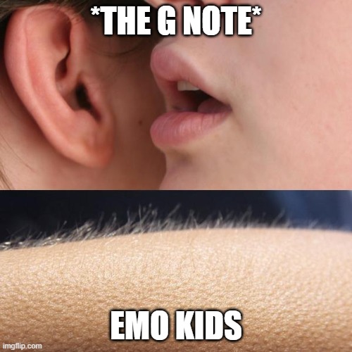 emo kids gnote | *THE G NOTE*; EMO KIDS | image tagged in whisper and goosebumps | made w/ Imgflip meme maker