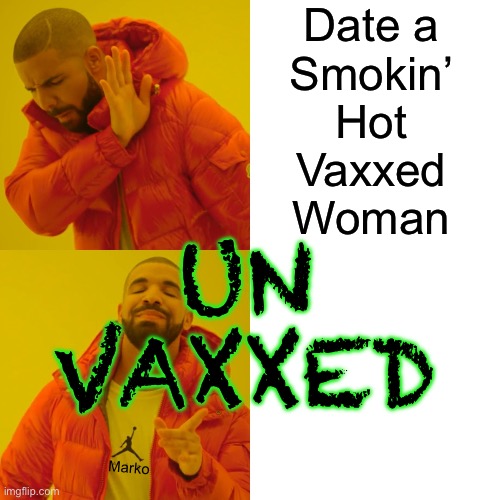 Things have changed.  Drastically. | Date a
Smokin’
Hot
Vaxxed
Woman; UN
VAXXED; Marko | image tagged in memes,drake hotline bling,pureblood,organic vs gmo,usually leftists anyway,leftists globalists fjb voters kissmyass | made w/ Imgflip meme maker