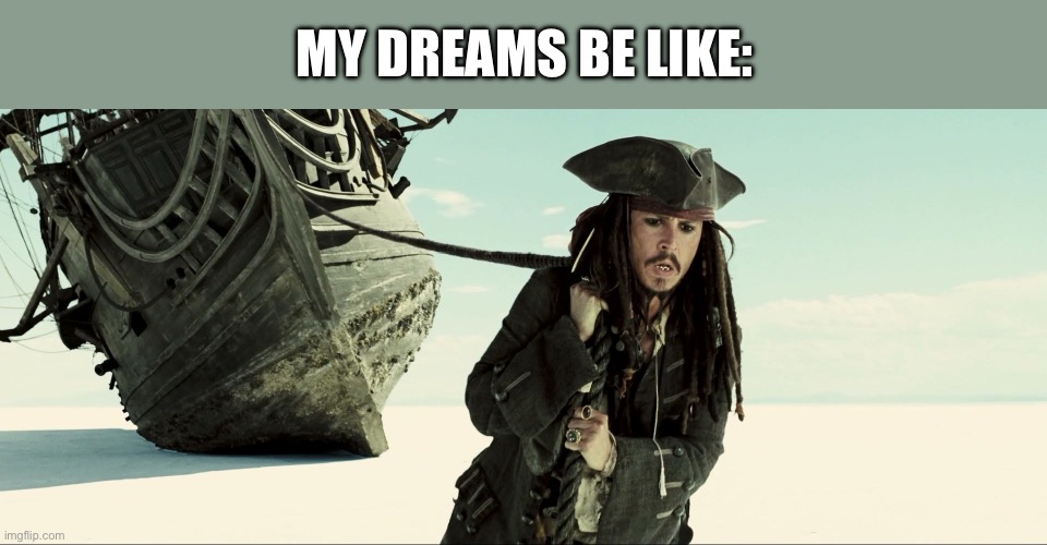 The weirdest sh*t | MY DREAMS BE LIKE: | image tagged in jack sparrow pulling ship,wisdom,funny memes,dank memes,lol so funny | made w/ Imgflip meme maker