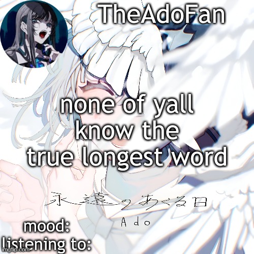 Ado temp | none of yall know the true longest word | image tagged in ado temp | made w/ Imgflip meme maker