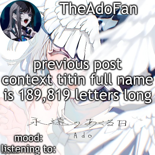 Ado temp | previous post context titin full name is 189,819 letters long | image tagged in ado temp | made w/ Imgflip meme maker