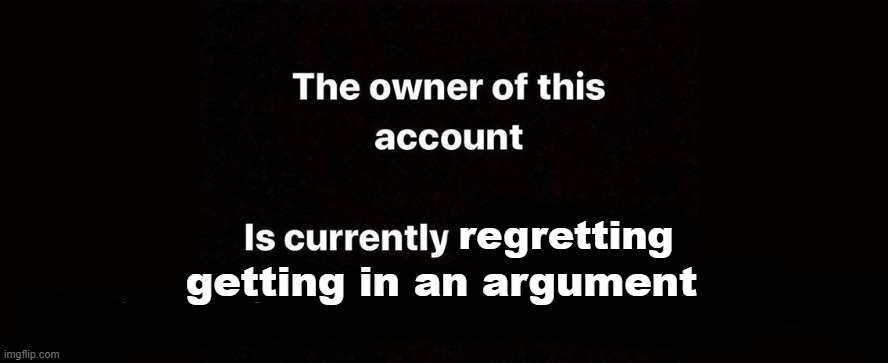 The owner of this account is currently | regretting; getting in an argument | image tagged in the owner of this account is currently | made w/ Imgflip meme maker