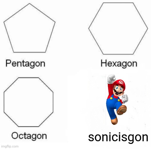 Mario being happy after this | sonicisgon | image tagged in memes,pentagon hexagon octagon,funny,nintendo,mario | made w/ Imgflip meme maker