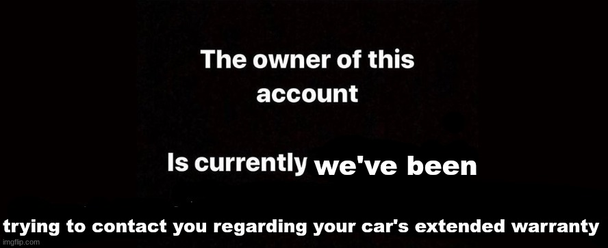 The owner of this account is currently | we've been; trying to contact you regarding your car's extended warranty | image tagged in the owner of this account is currently | made w/ Imgflip meme maker