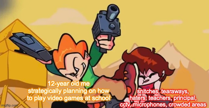 You just need to stay away from those folks and areas to play your Nintendo at school | snitches, tearaways, haters, teachers, principal, cctv, microphones, crowded areas; 12-year old me strategically planning on how to play video games at school | image tagged in pico kicking girlfriend,funny,memes,gaming,school,relatable | made w/ Imgflip meme maker