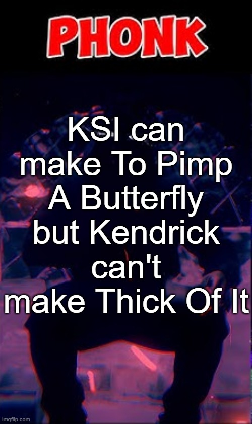 KSI can make To Pimp A Butterfly but Kendrick can't make Thick Of It | made w/ Imgflip meme maker