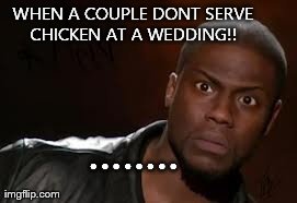 Kevin Hart Meme | WHEN A COUPLE DONT SERVE CHICKEN AT A WEDDING!!  ........ | image tagged in memes,kevin hart the hell | made w/ Imgflip meme maker