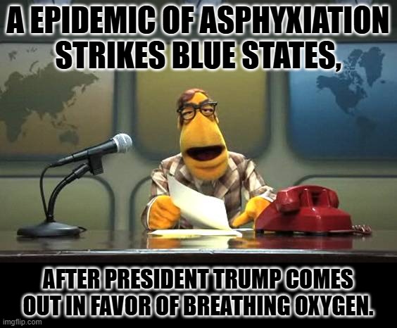 fatal TDS | A EPIDEMIC OF ASPHYXIATION STRIKES BLUE STATES, AFTER PRESIDENT TRUMP COMES OUT IN FAVOR OF BREATHING OXYGEN. | image tagged in muppet news flash | made w/ Imgflip meme maker