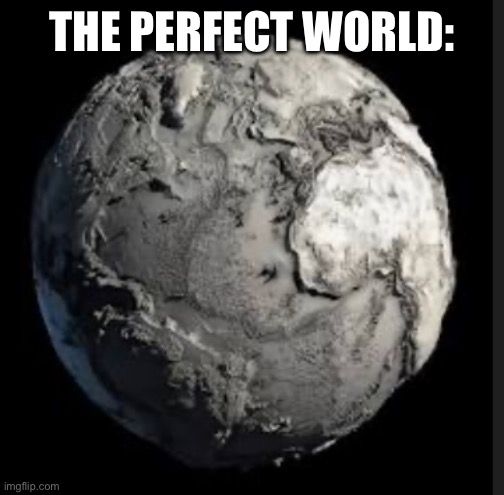 THE PERFECT WORLD: | made w/ Imgflip meme maker