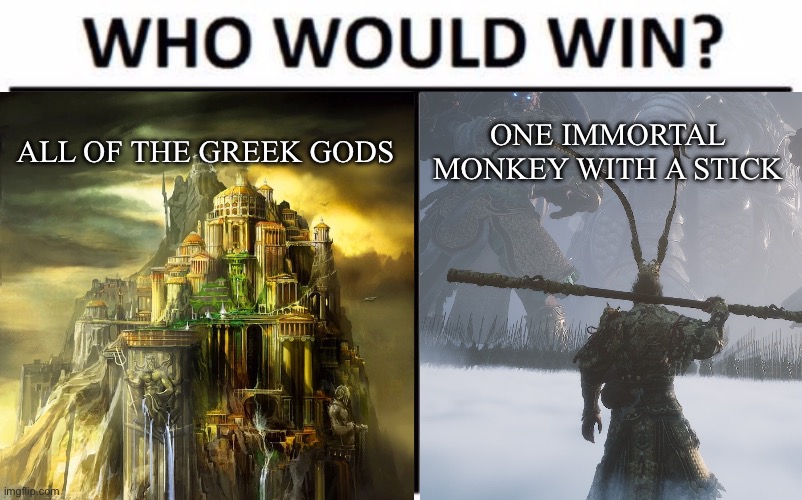 Who would win?  The Greek Gods or Sun Wukong? | ALL OF THE GREEK GODS; ONE IMMORTAL MONKEY WITH A STICK | image tagged in memes,who would win,mythology,greek mythology | made w/ Imgflip meme maker