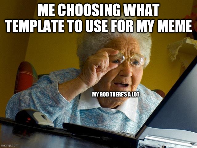 Lots | ME CHOOSING WHAT TEMPLATE TO USE FOR MY MEME; MY GOD THERE’S A LOT | image tagged in memes,grandma finds the internet | made w/ Imgflip meme maker