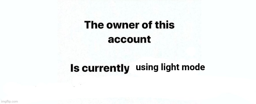 light mode hurts my eyes at night, but it ain't bad at morning | using light mode | image tagged in the owner of this account is currently | made w/ Imgflip meme maker