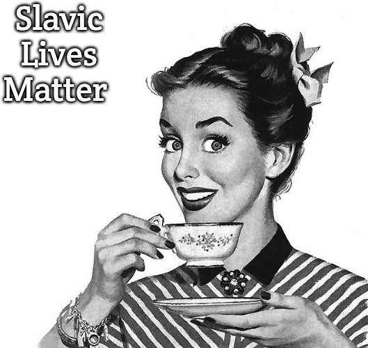 Retro woman teacup | Slavic Lives Matter | image tagged in retro woman teacup,slavic lives matter | made w/ Imgflip meme maker