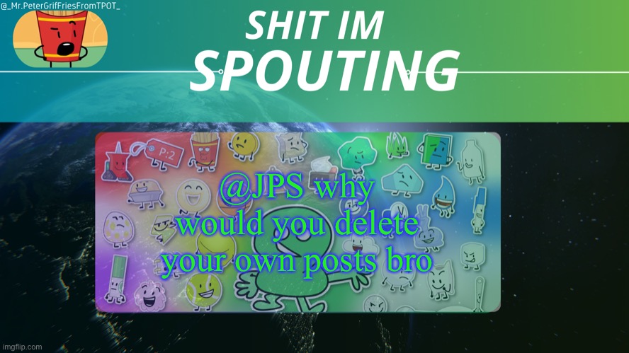 Griffries's temp by grace | @JPS why would you delete your own posts bro | image tagged in griffries's temp by grace | made w/ Imgflip meme maker