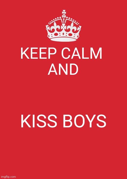 Boiz | KEEP CALM 
AND; KISS BOYS | image tagged in memes,keep calm and carry on red,boykisser | made w/ Imgflip meme maker