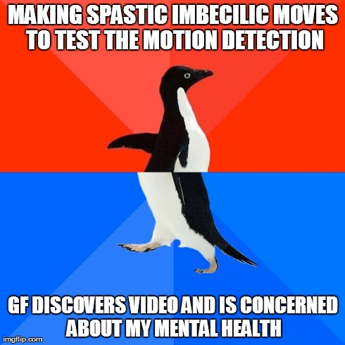 Socially Awesome Awkward Penguin | MAKING SPASTIC IMBECILIC MOVES TO TEST THE MOTION DETECTION GF DISCOVERS VIDEO AND IS CONCERNED ABOUT MY MENTAL HEALTH | image tagged in memes,socially awesome awkward penguin,AdviceAnimals | made w/ Imgflip meme maker