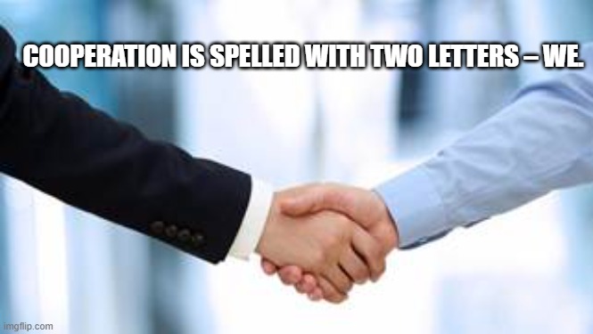 Cooperation | COOPERATION IS SPELLED WITH TWO LETTERS – WE. | image tagged in together,hand shake,we | made w/ Imgflip meme maker