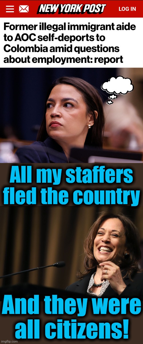 All my staffers
fled the country; And they were
all citizens! | image tagged in kamala harris laughing,memes,democrats,toxic work environment,staff,illegal immigrants | made w/ Imgflip meme maker