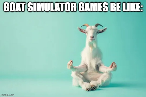 GOAT SIM 3 AND 1 IS LIKE THIS | GOAT SIMULATOR GAMES BE LIKE: | image tagged in goat memes,video games,adobe,meme,cursed,you have been eternally cursed for reading the tags | made w/ Imgflip meme maker