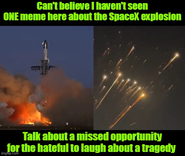 Granted, no where near  as funny as Ashli Babbitt | Can't believe I haven't seen ONE meme here about the SpaceX explosion; Talk about a missed opportunity for the hateful to laugh about a tragedy | image tagged in spacex explosion meme | made w/ Imgflip meme maker