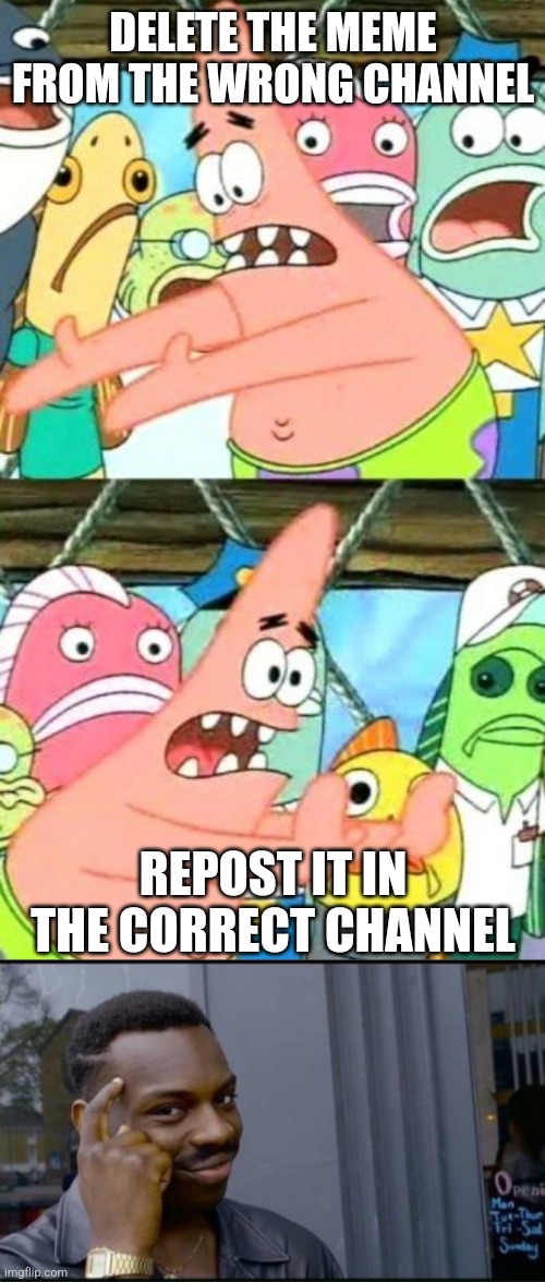 DELETE THE MEME FROM THE WRONG CHANNEL REPOST IT IN THE CORRECT CHANNEL | image tagged in memes,put it somewhere else patrick,thinking black man | made w/ Imgflip meme maker