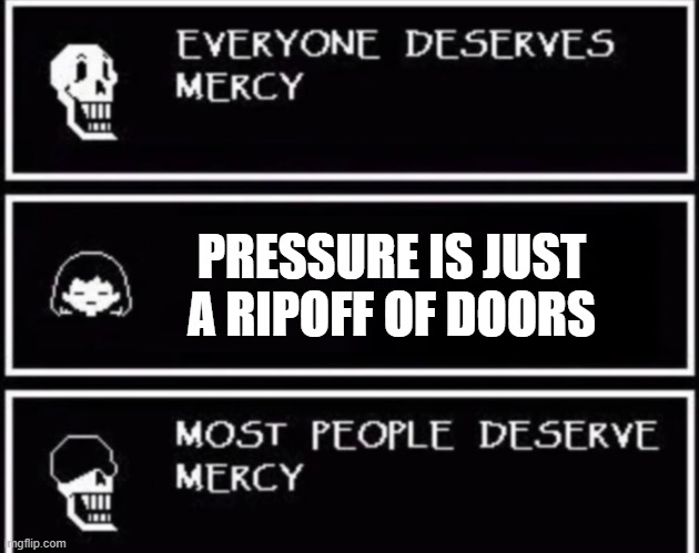 pressure is an entirely different game with original lore and characters please stop hating on it | PRESSURE IS JUST A RIPOFF OF DOORS | image tagged in everyone deserves mercy | made w/ Imgflip meme maker