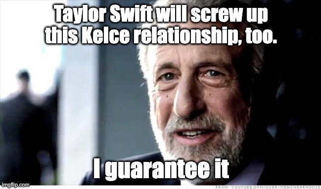 I Guarantee It | Taylor Swift will screw up this Kelce relationship, too. I guarantee it | image tagged in memes,i guarantee it,travis kelce | made w/ Imgflip meme maker